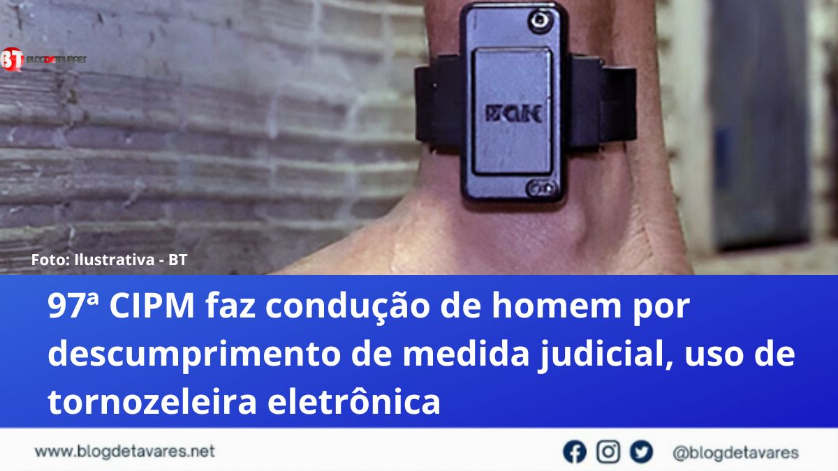 97ª CIPM faz condução de homem por descumprimento de medida judicial, uso de tornozeleira eletrônica