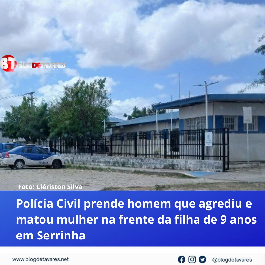 Polícia Civil prende homem que agrediu e matou mulher na frente da filha de 9 anos em Serrinha