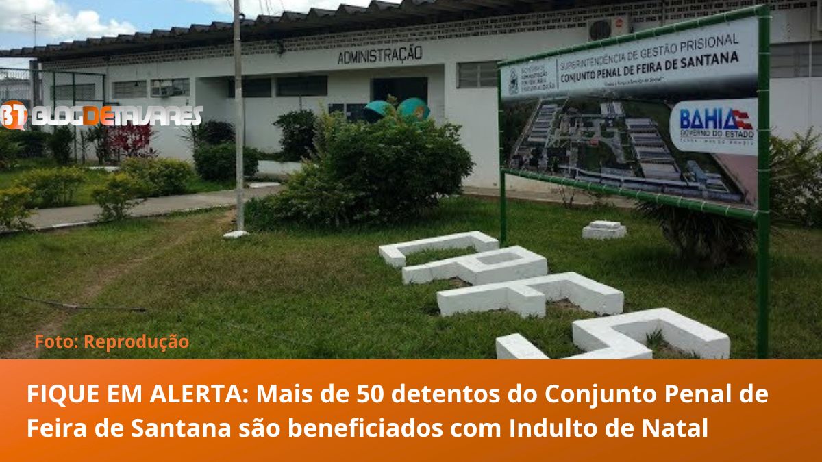  FIQUE EM ALERTA: Mais de 50 detentos do Conjunto Penal de Feira de Santana são beneficiados com Indulto de Natal 