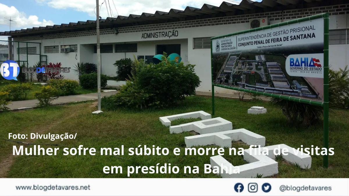 Mulher sofre mal súbito e morre na fila de visitas em presídio de Feira de Santana 