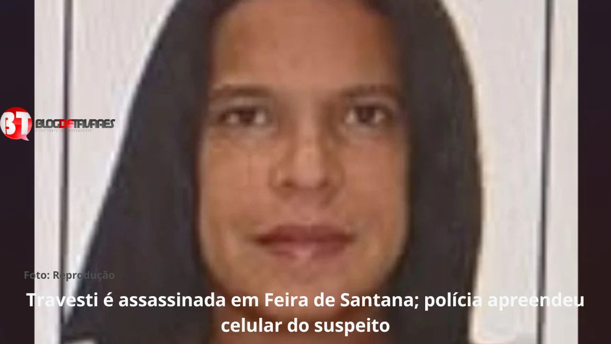 Travesti é assassinada em Feira de Santana; polícia apreendeu celular do suspeito 