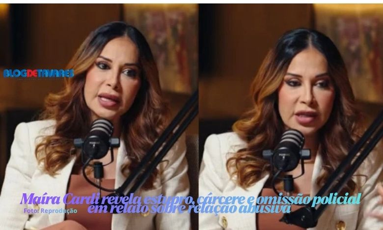 Maíra Cardi revela estupro, cárcere e omissão policial em relato sobre relação abusiva 