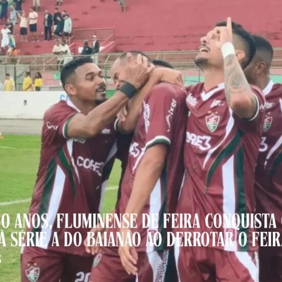 Após cinco anos, Fluminense de Feira conquista o acesso e retorna à Série A do Baianão ao derrotar o Feira FC