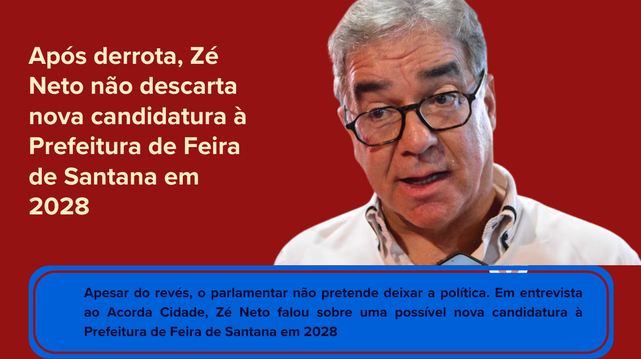 Após derrota, Zé Neto não descarta nova candidatura à Prefeitura de Feira de Santana em 2028 